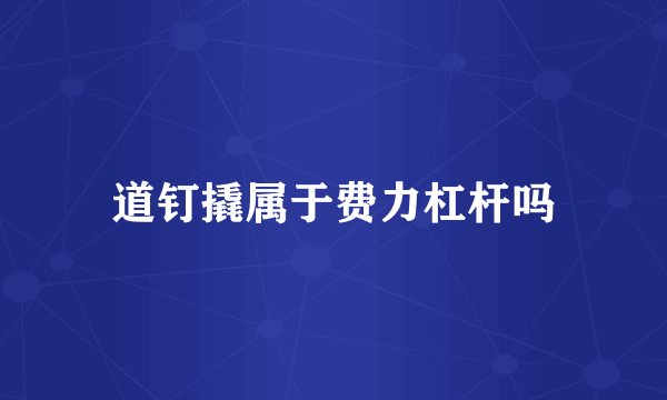 道钉撬属于费力杠杆吗