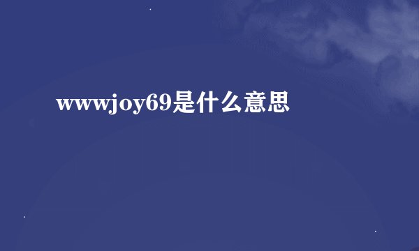 wwwjoy69是什么意思