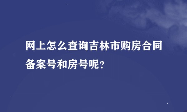 网上怎么查询吉林市购房合同备案号和房号呢？