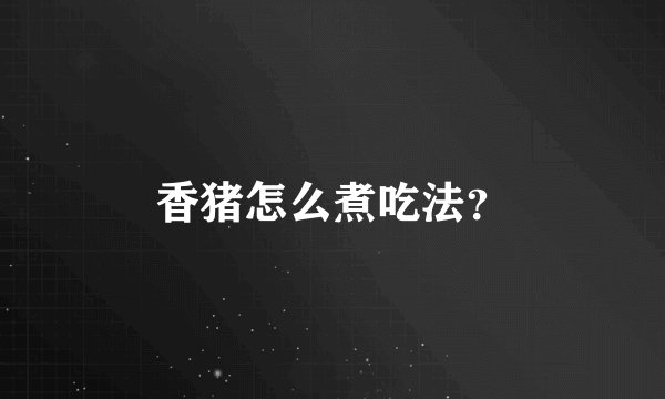 香猪怎么煮吃法？