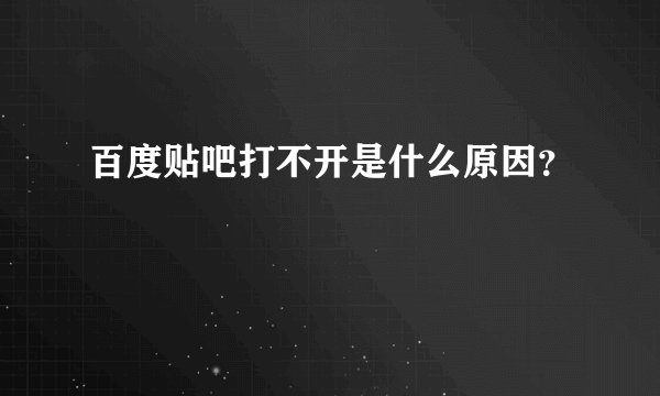 百度贴吧打不开是什么原因？