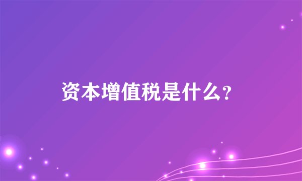 资本增值税是什么？