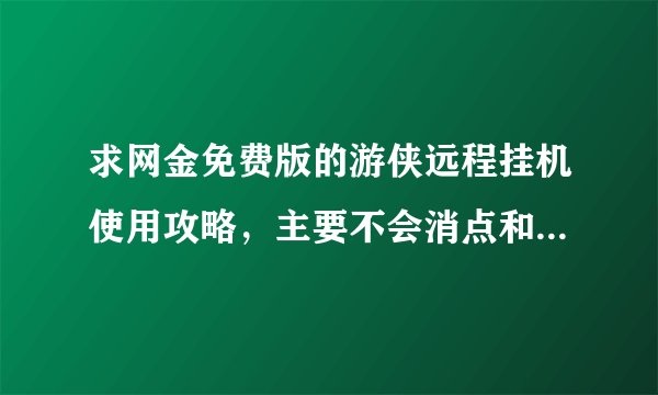求网金免费版的游侠远程挂机使用攻略，主要不会消点和刷事件！越详细越好，谢谢