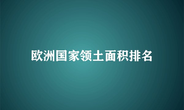 欧洲国家领土面积排名