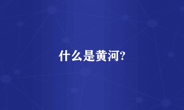 什么是黄河?