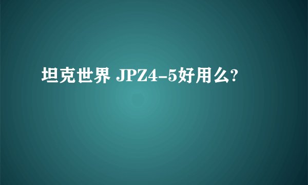 坦克世界 JPZ4-5好用么?