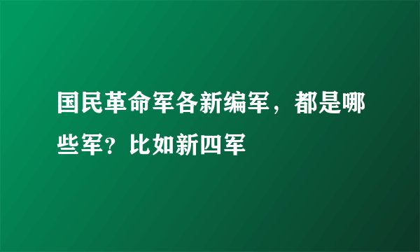 国民革命军各新编军，都是哪些军？比如新四军
