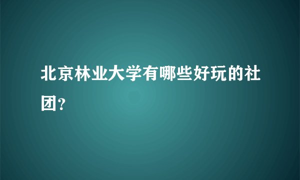 北京林业大学有哪些好玩的社团？