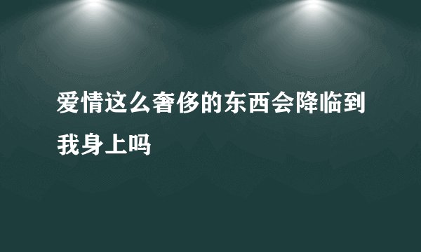 爱情这么奢侈的东西会降临到我身上吗
