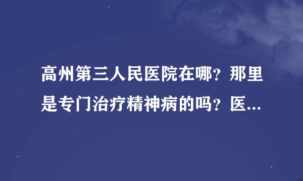 高州第三人民医院在哪？那里是专门治疗精神病的吗？医疗费贵吗？