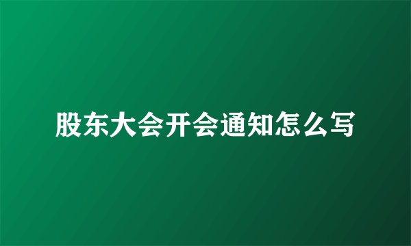 股东大会开会通知怎么写