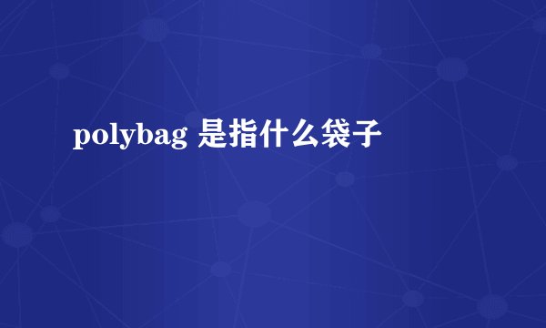 polybag 是指什么袋子