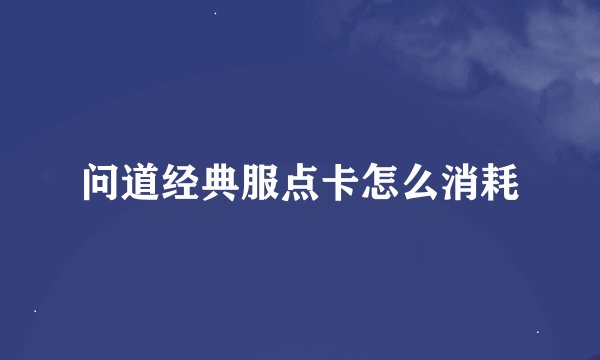问道经典服点卡怎么消耗