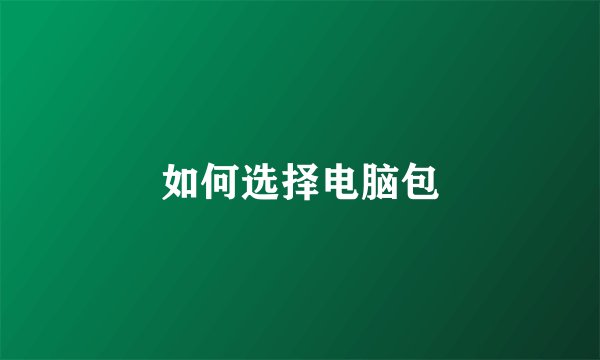 如何选择电脑包