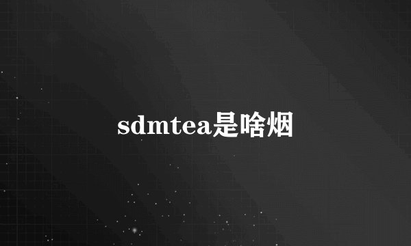 sdmtea是啥烟