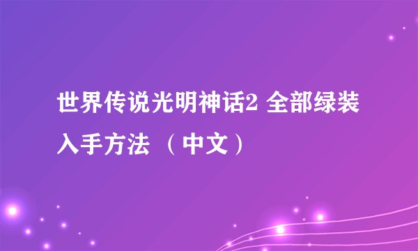 世界传说光明神话2 全部绿装入手方法 （中文）