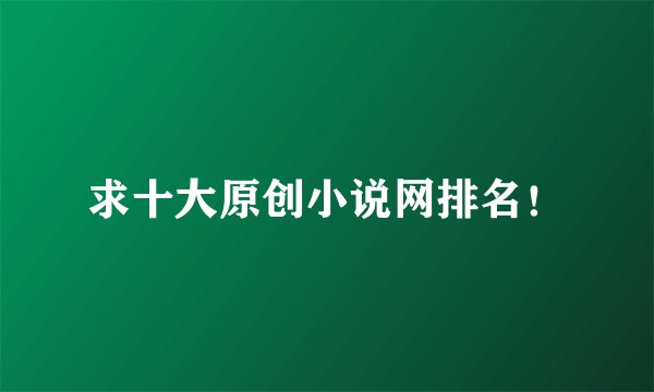 求十大原创小说网排名！