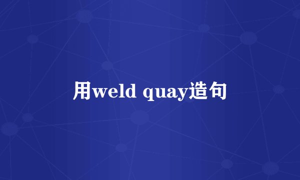 用weld quay造句