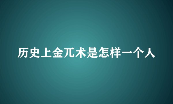 历史上金兀术是怎样一个人