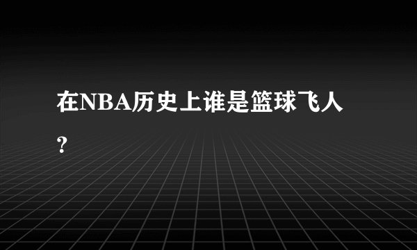 在NBA历史上谁是篮球飞人？
