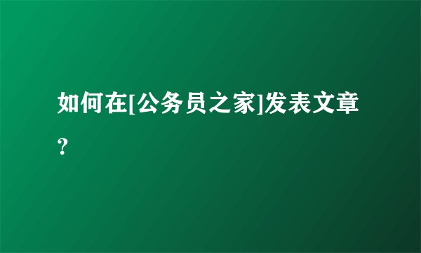 如何在[公务员之家]发表文章？