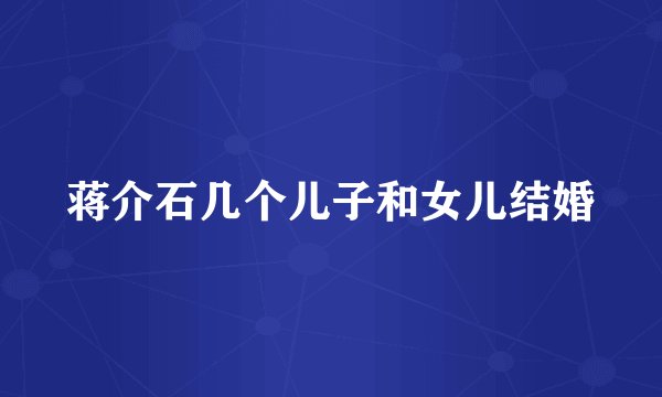 蒋介石几个儿子和女儿结婚