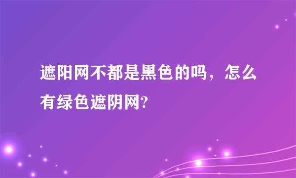 遮阳网不都是黑色的吗，怎么有绿色遮阴网?