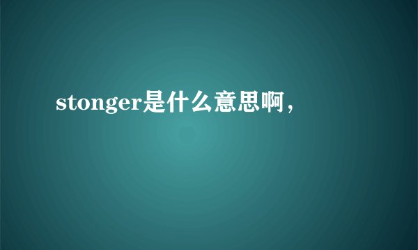 stonger是什么意思啊，
