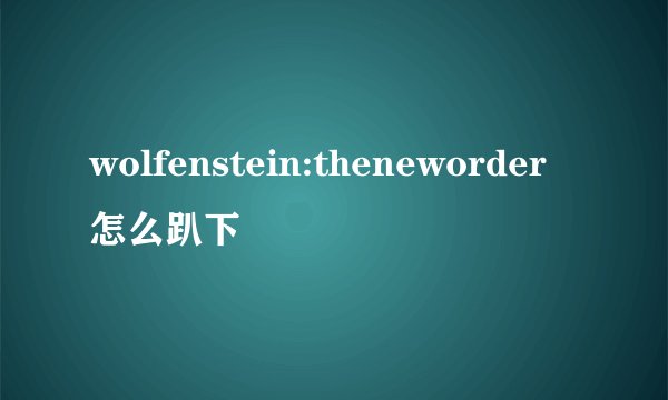 wolfenstein:theneworder怎么趴下