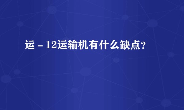 运－12运输机有什么缺点？