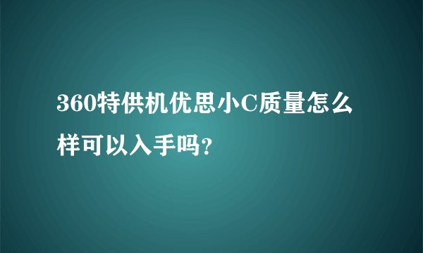 360特供机优思小C质量怎么样可以入手吗？