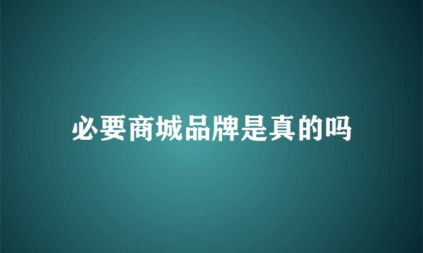 必要商城品牌是真的吗