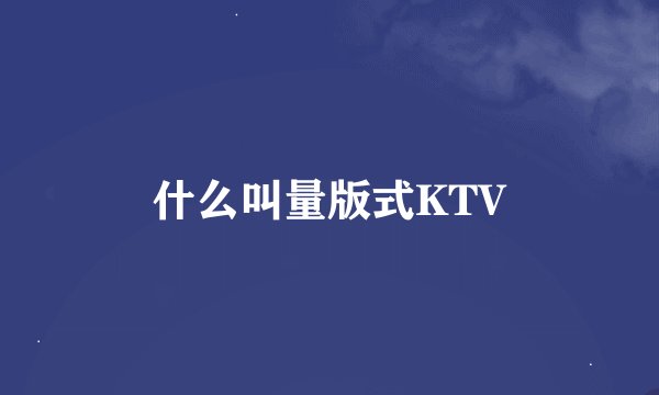 什么叫量版式KTV