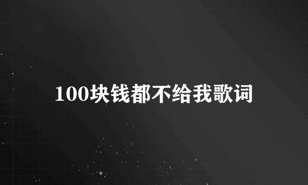 100块钱都不给我歌词