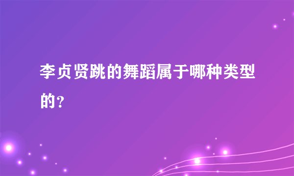 李贞贤跳的舞蹈属于哪种类型的？
