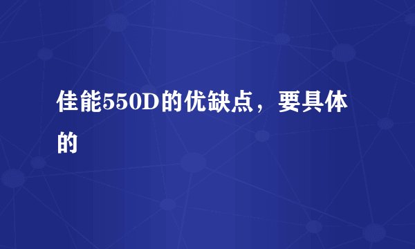 佳能550D的优缺点，要具体的