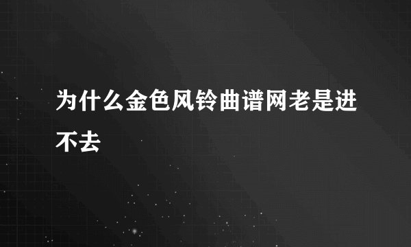 为什么金色风铃曲谱网老是进不去