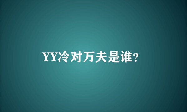 YY冷对万夫是谁？