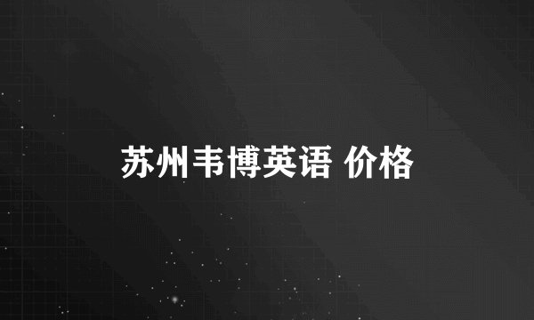 苏州韦博英语 价格