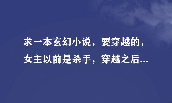 求一本玄幻小说，要穿越的，女主以前是杀手，穿越之后变成了废柴的