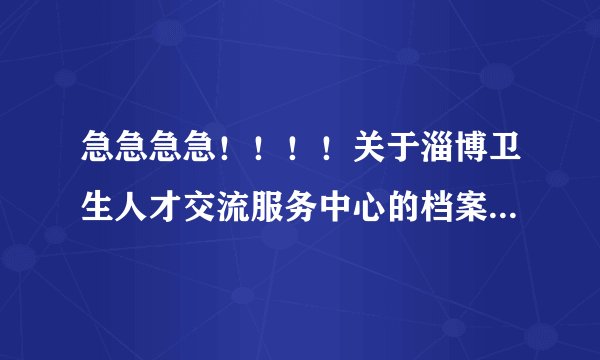 急急急急！！！！关于淄博卫生人才交流服务中心的档案问题 但我需要把党员档案拿出