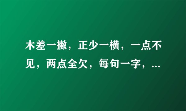 木差一撇，正少一横，一点不见，两点全欠，每句一字，打一成语