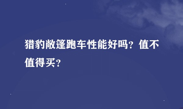 猎豹敞篷跑车性能好吗？值不值得买？