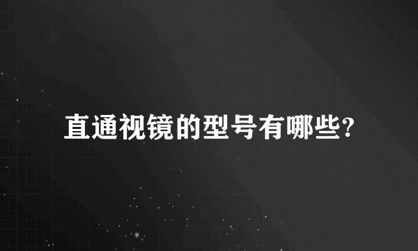 直通视镜的型号有哪些?