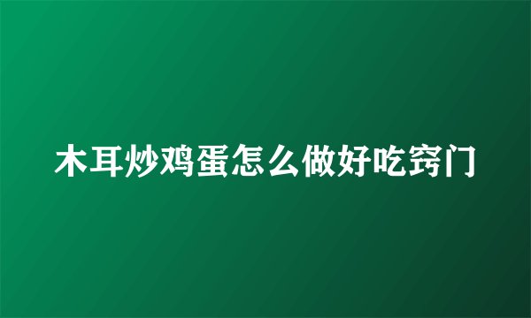 木耳炒鸡蛋怎么做好吃窍门