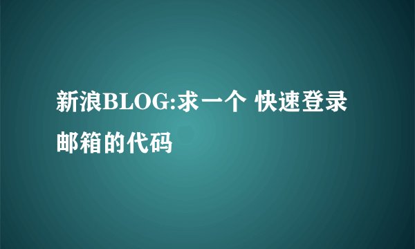 新浪BLOG:求一个 快速登录邮箱的代码