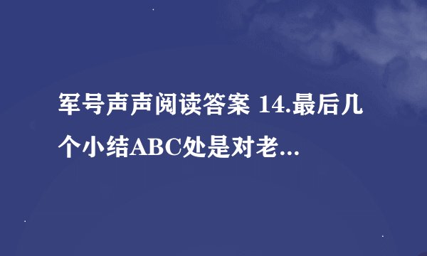 军号声声阅读答案 14.最后几个小结ABC处是对老人情态的描写。。。 15.三十多年过去了。。。