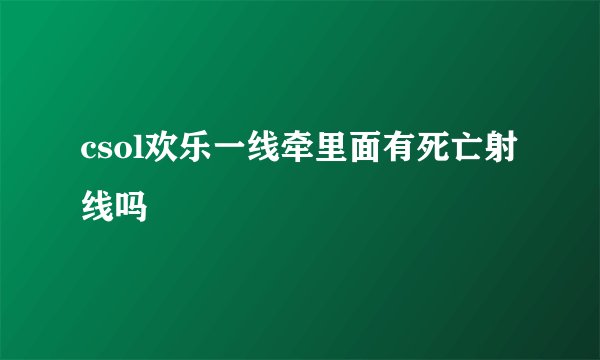 csol欢乐一线牵里面有死亡射线吗