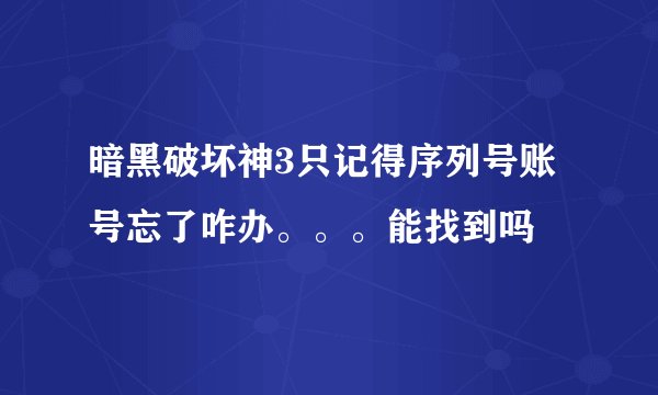 暗黑破坏神3只记得序列号账号忘了咋办。。。能找到吗