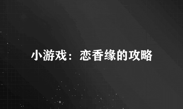 小游戏：恋香缘的攻略